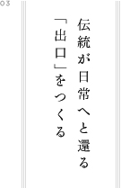 伝統が日常へと還る 「出口」をつくる